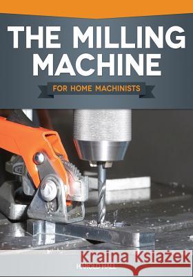 The Milling Machine for Home Machinists Hall, Harold 9781565237698