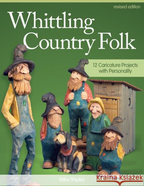 Whittling Country Folk, Revised Edition: 12 Caricature Projects with Personality Mike Shipley 9781565238398