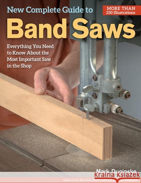 New Complete Guide to Band Saws: Everything You Need to Know About the Most Important Saw in the Shop Mark Duginske 9781565238411 Fox Chapel Publishing