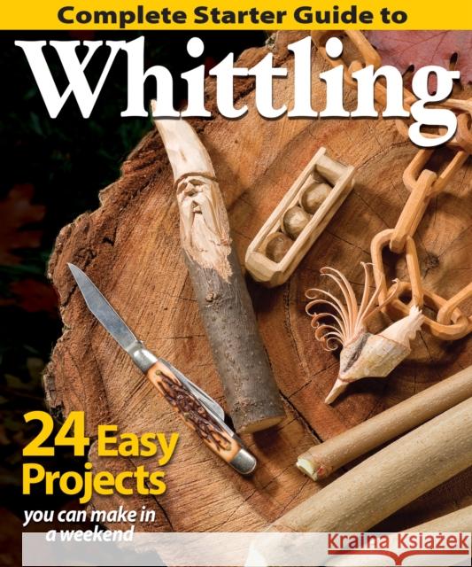 Complete Starter Guide to Whittling: 24 Easy Projects You Can Make in a Weekend Editors of Woodcarving Illustrated 9781565238428 Fox Chapel Publishing