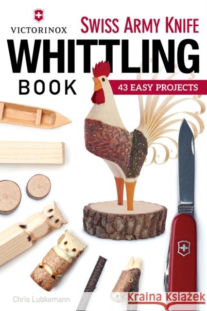 Victorinox Swiss Army Knife Book of Whittling: 43 Easy Projects Chris Lubkemann 9781565238770