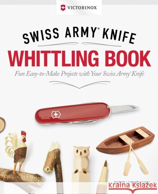 Victorinox Swiss Army Knife Whittling Book, Gift Edition Chris Lubkemann 9781565239098 Fox Chapel Publishing