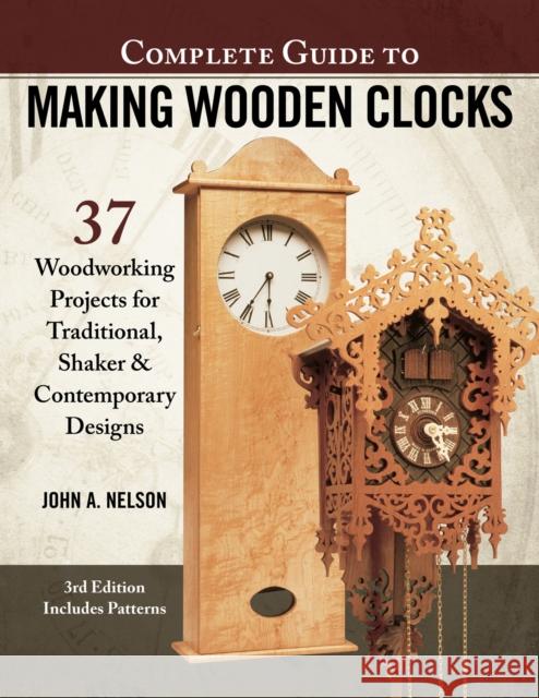 Complete Guide to Making Wood Clocks, 3rd Edition: 37 Woodworking Projects for Traditional, Shaker & Contemporary Designs John Nelson 9781565239579