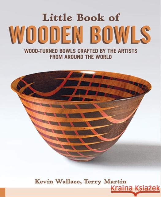 Little Book of Wooden Bowls: Wood-Turned Bowls Crafted by Master Artists from Around the World Kevin Wallace Terry Martin 9781565239975