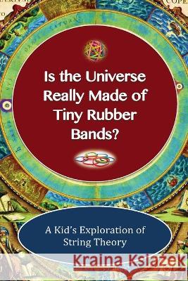 Is The Universe Really Made of Tiny Rubber Bands? A Kid's Exploration of String Theory Shaun-Michael Lane   9781565432574