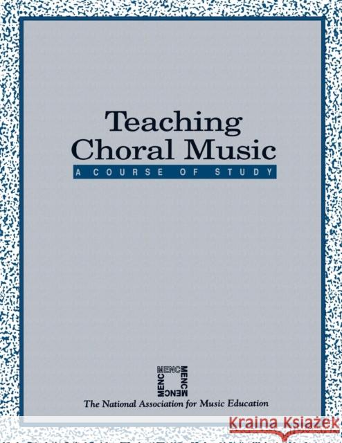 Teaching Choral Music: A Course of Study The National Association for Music Educa 9781565450028