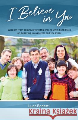 I Believe in You: Wisdom from Community with Persons with Disabilities on Believing in Ourselves and the Other Luca Badetti 9781565483484