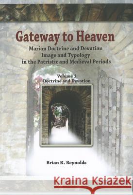 Gateway: Marian Doctrine and Devotion Image and Typology in the Patristic and Medieval Periods: Vol. 1: Doctrine and Devotion Brian K. Reynolds 9781565484498