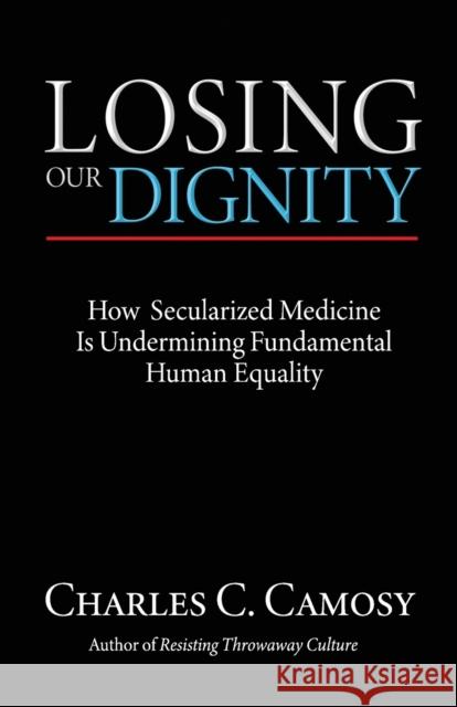 Losing Our Dignity: How Secularized Medicine Is Undermining Fundamental Human Equality Camosy, Charles 9781565484719 New City Press