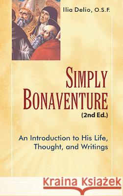 Simply Bonaventure-2nd Edition: An Introduction to His Life, Thought, and Writings Delio, Ilia 9781565484849
