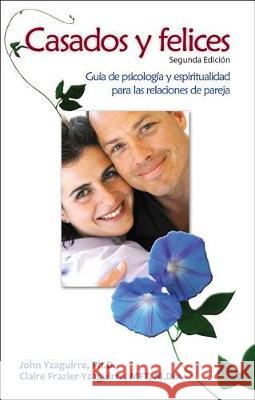 Casados Y Felices: Guía de Psicología Y Espiritualidad Para Las Relaciones de Pareja Yzaguirre, John 9781565485587