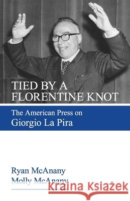 Tied by a Florentine Knot: The American Press on Giorgio La Pira Ryan McAnany Molly McAnany 9781565487086 New City Press