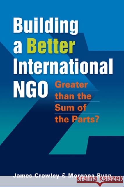 Building a Better International NGO : Greater Than the Sum of the Parts? James Crowley Morgana Ryan 9781565495838