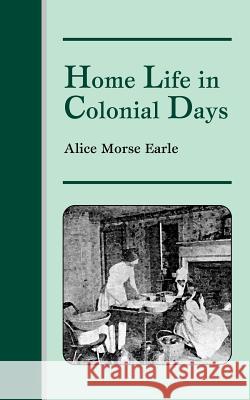 Home Life in Colonial Days Alice Earle 9781565544512 Pelican Publishing Co