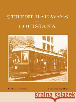 Street Railways of Louisiana Louis C. Hennick E. Harper Charlton 9781565545649 Pelican Publishing Company