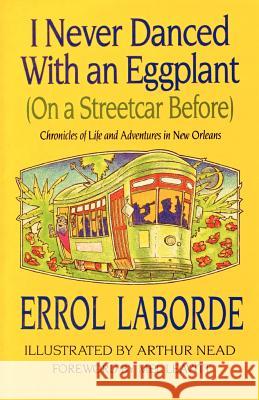 I Never Danced With an Eggplant (On a Streetcar Before): Chronicles Of Life And Adventures In New Orleans Errol Laborde, Arthur Nead, Mel Leavitt 9781565548527 Pelican Publishing Co