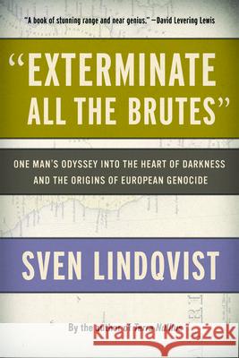 Exterminate All the Brutes: One Man's Odyssey Into the Heart of Darkness and the Origins of European Genocide Sven Lindqvist Joan Tate 9781565843592 New Press