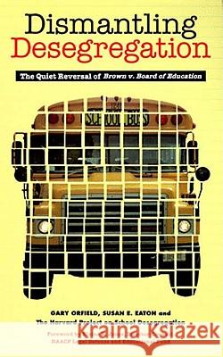 Dismantling Desegregation: The Quiet Reversal of Brown V. Board of Education Gary Orfield Susan E. Eaton Elaine R. Jones 9781565844018