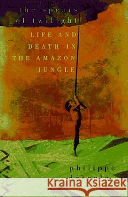 The Spears of Twilight: Life and Death in the Amazon Jungle Philippe Descola Janet Lloyd 9781565844384 New Press