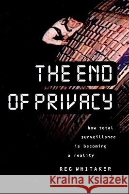 The End of Privacy: How Total Surveillance is Becoming a Reality Reginald Whitaker 9781565845695 The New Press