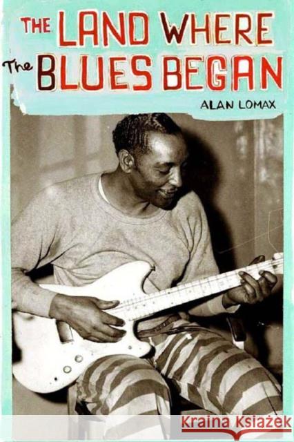 The Land Where Blues Began Alan Lomax 9781565847392 The New Press