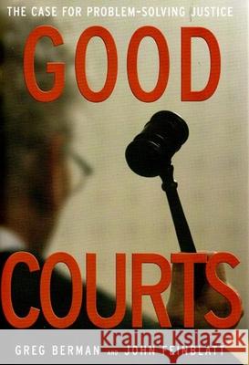 Good Courts: The Case for Problem-Solving Justice Greg Berman John Feinblatt Sarah Glazer 9781565849730