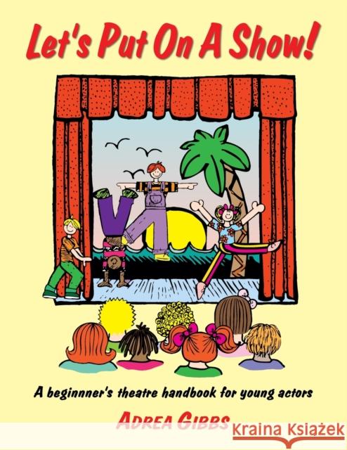 Let's Put on a Show!: A Beginner's Theatre Handbook for Young Actors Gibbs, Adrea 9781566080521 Meriwether Publishing