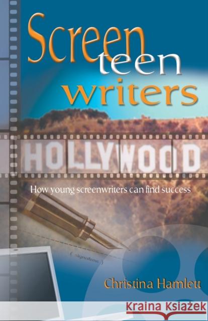 Screen-Teen-Writers: How Young Screenwriters Can Find Success Hamlett, Christina 9781566080781