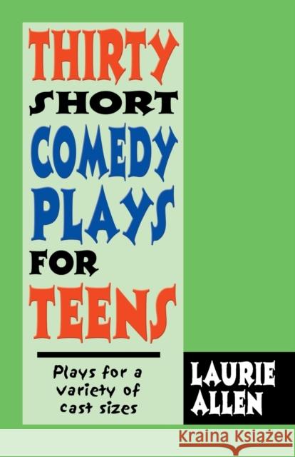 Thirty Short Comedy Plays for Teens: Plays For a Variety of Cast Sizes Laurie Allen 9781566081436