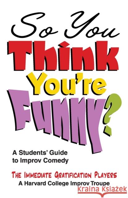 So You Think You're Funny?: A Student's Guide to Improv Comedy Immediate Gratification Players 9781566081733 Meriwether Publishing