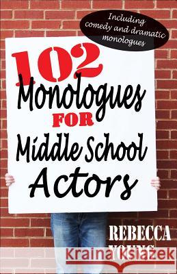 102 Monologues for Middle School Actors: Including Comedy and Dramatic Monologues Rebecca Young 9781566081849