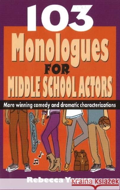 103 Monologues for Middle School Actors: More Winning Comedy and Dramatic Characterizations Young, Rebecca 9781566081948 Meriwether Publishing