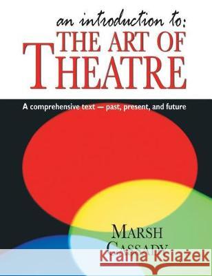 Introduction To: The Art of Theatre: A Comprehensive Text -- Past, Present and Future Cassady, Marsh 9781566082136