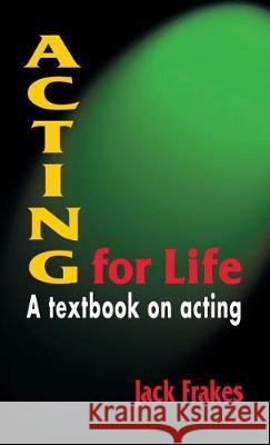 Acting for Life: A Textbook on Acting Jack Frakes 9781566082181 Meriwether Publishing