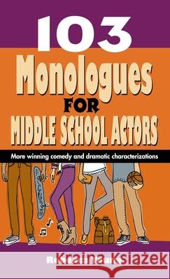 103 Monologues for Middle School Actors: More Winning Comedy and Dramatic Characterizations Rebecca Young 9781566082488
