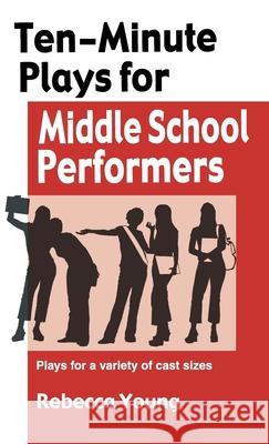Ten-Minute Plays for Middle School Performers: Plays for a Variety of Cast Sizes Rebecca Young 9781566082518 