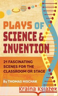Plays of Science & Invention: 21 Fascinating Scenes for the Classroom or Stage Thomas Hischak 9781566082709 Pioneer Drama Service