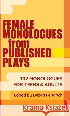 Female Monologues from Published Plays: 102 Monologues for Teens & Adults Deborah Fendrich 9781566082778 Meriwether Publishing