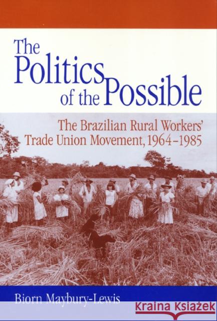 The Politics of the Possible: The Brazilian Rural Workers' Trade Union Movement, 1964-1985 Maybury-Lewis, Biorn 9781566391672 Temple University Press