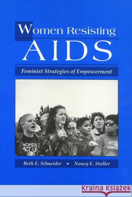 Women Resisting AIDS: Feminist Strategies of Empowerment Beth Schneider 9781566392686