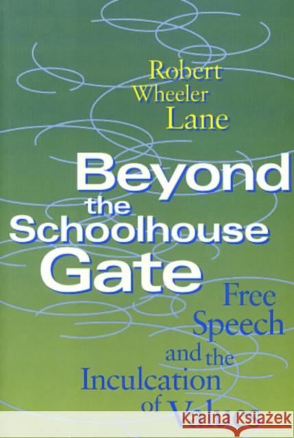 Beyond the Schoolhouse Gate: Free Speech and the Inculcation of Values Robert Wheeler Lane 9781566392747