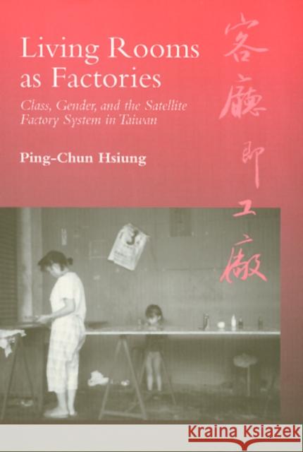 Living Rooms as Factories: Class, Gender, and the Satellite Factory System in Taiwan Hsiung, Ping-Chun 9781566393904