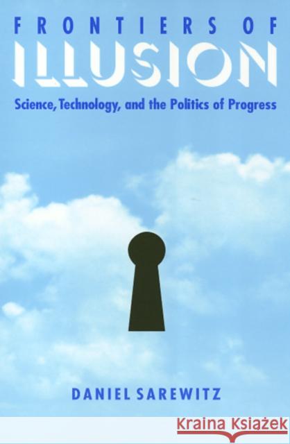 Frontiers of Illusion: Science, Technology, and the Politics of Progress Sarewitz, Daniel 9781566394161