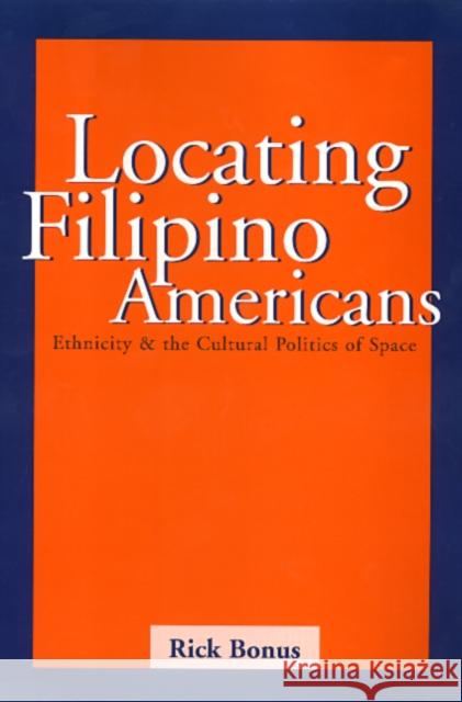 Locating Filipino Americans: Ethnicity and the Cultural Politics of Space Bonus, Rick 9781566397797