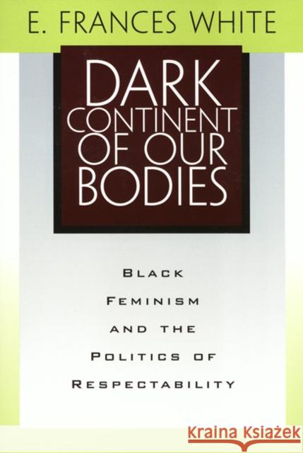Dark Continent of Our Bodies: Black Feminism and the Politics of Respectability E. Frances White 9781566398794 Temple University Press