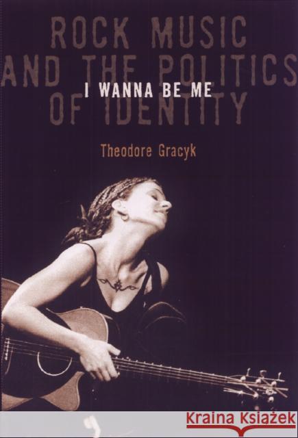 I Wanna Be Me: Rock Music and the Politics of Identity Gracyk, Theodore 9781566399036