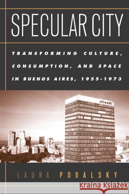 Specular City: The Transformation of Culture, Consumption, and Space After Peron Laura Podalsky 9781566399470