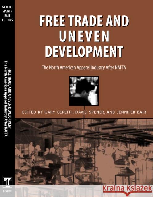 Free Trade & Uneven Development: North American Apparel Industry After NAFTA Gereffi, Gary 9781566399685 Temple University Press