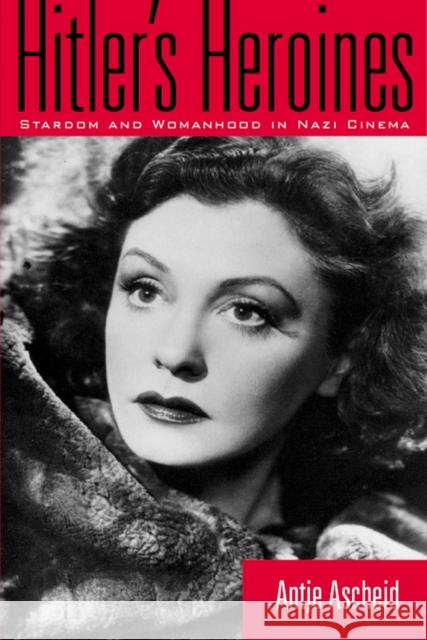 Hitler's Heroines: Stardom and Womanhood in Nazi Cinema Ascheid, Antje 9781566399845