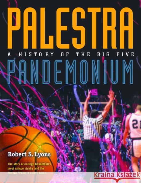 Palestra Pandemonium: A History of the Big 5 Robert S. Lyons 9781566399913